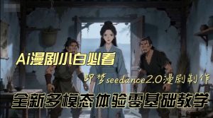 即梦seedance2.0创作漫剧文档,全新多模态体验零基础教学,让你一次性学会做动漫视频| 鹿鸣网创