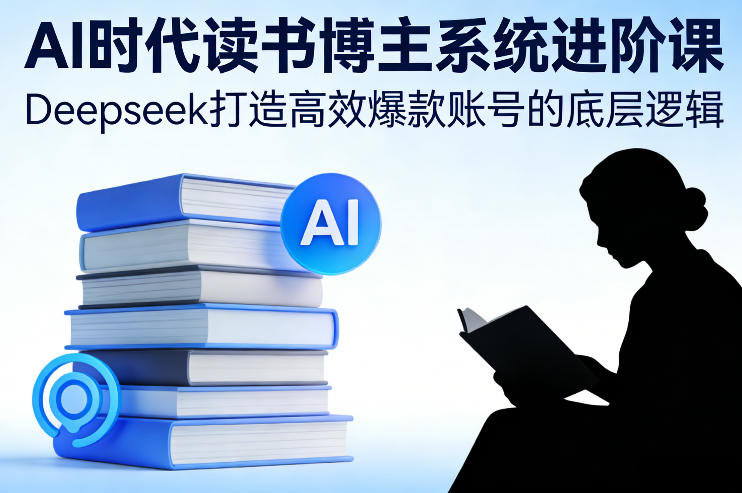 AI时代读书博主系统进阶课，Deepseek打造高效爆款账号的底层逻辑| 鹿鸣网创