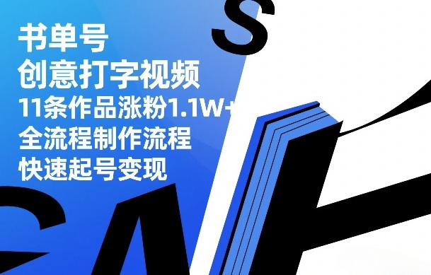 书单号创意打字视频，11条作品涨粉1.1W+，全流程制作流程，快速起号变现| 鹿鸣网创