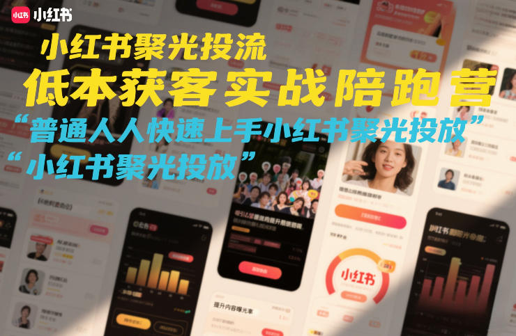 小红书聚光投流低成本获客实战陪跑营，普通人快速上手小红书聚光投放| 鹿鸣网创
