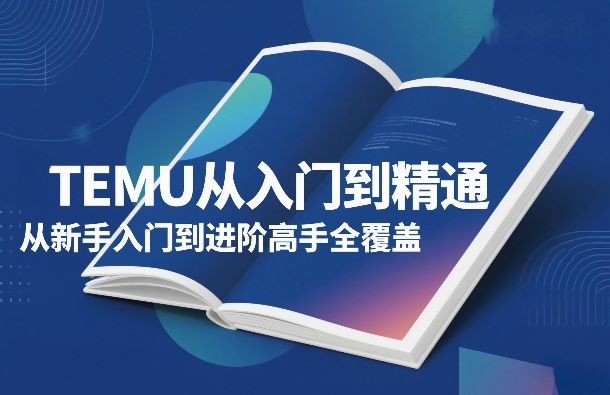 TEMU从入门到精通，从新手入门到进阶高手全覆盖| 鹿鸣网创