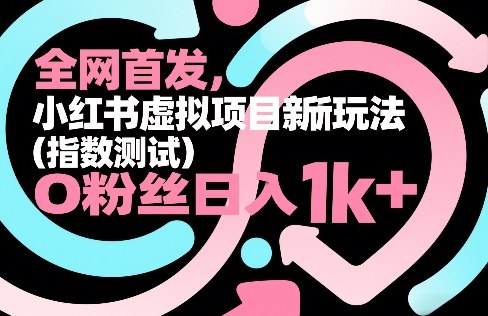全网首发，小红书虚拟项目新玩法（指数测试），0粉丝日入1k+，整个玩法完整拆解！| 鹿鸣网创