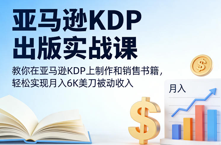亚马逊KDP出版实战课，教你在亚马逊KDP上制作和销售书籍，轻松实现月入6K美刀被动收入| 鹿鸣网创