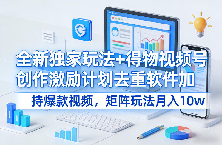 全新独家玩法+得物视频号创作激励计划去重软件加持爆款视频，矩阵玩法月入10w+【揭秘】| 鹿鸣网创