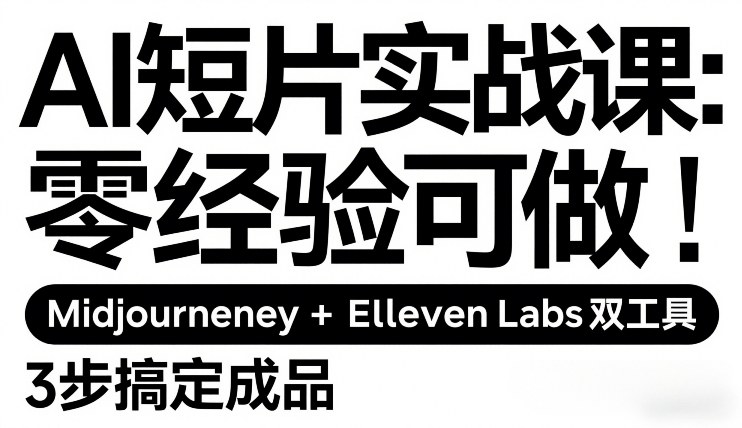 AI短片实战课：零经验可做，Midjourney+ElevenLabs双工具，3步搞定成品| 鹿鸣网创