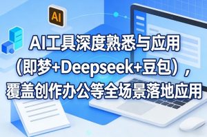 AI工具深度熟悉与应用（即梦+Deepseek+豆包），覆盖创作办公等全场景落地应用| 鹿鸣网创