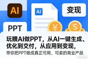 玩賺AI做PPT，从AI一键生成、优化到交付，从应用到变现，带你把PPT做成真正可用、可卖的商业产品| 鹿鸣网创
