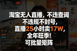 淘宝无人直播，不违规不封号，直播25小时卖17W，全年旺季！可批量矩阵【揭秘】| 鹿鸣网创