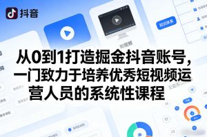 从0到1打造掘金抖音账号，一门致力于培养优秀短视频运营人员的系统性课程| 鹿鸣网创