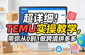 超详细！TEMU实操教学，带你从0到1做跨境拼多多| 鹿鸣网创