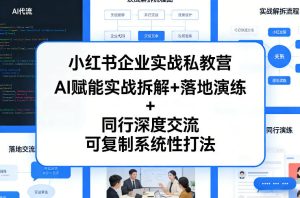 小红书企业实战私教营,AI赋能实战拆解+落地演练+同行深度交流,可复制系统性打法| 鹿鸣网创