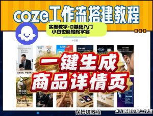 coze扣子智能体一键生成商品详情页，实操教学，0基础入门小白也能轻松学会| 鹿鸣网创