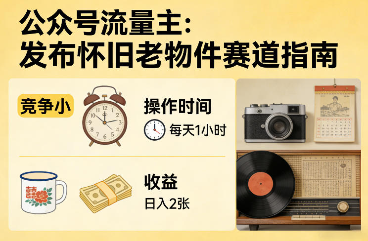 公众号流量主之发布怀旧老物件赛道，竞争小，每天操作1小时，日入2张| 鹿鸣网创