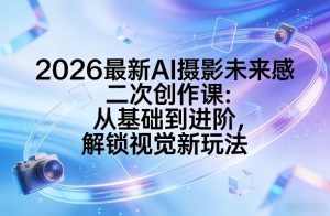 2026最新AI摄影未来感二次创作课：从基础到进阶，解锁视觉新玩法| 鹿鸣网创