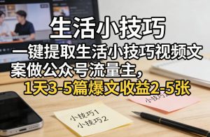 一键提取生活小技巧视频文案做公众号流量主，1天3-5篇爆文收益2-5张| 鹿鸣网创