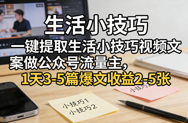 一键提取生活小技巧视频文案做公众号流量主，1天3-5篇爆文收益2-5张| 鹿鸣网创