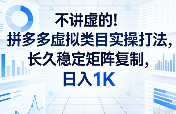 不讲虚的！拼多多虚拟类目实操打法，长久稳定矩阵复制，日入1K【揭秘】| 鹿鸣网创