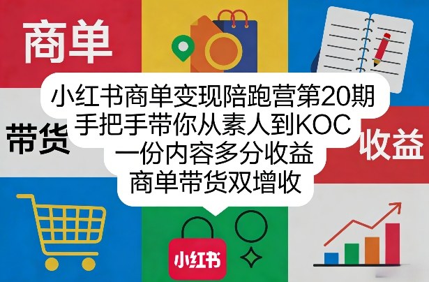 小红书商单变现陪跑营第20期，手把手带你从素人到KOC，一份内容多分收益，商单带货双增收| 鹿鸣网创