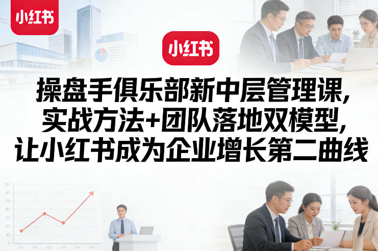 操盘手俱乐部新中层管理课，实战方法+团队落地双模型，让小红书成为企业增长第二曲线| 鹿鸣网创