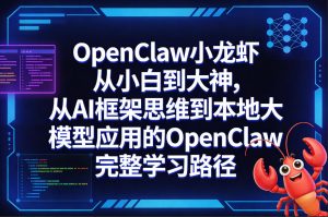 OpenClaw小龙虾从小白到大神，从AI框架思维到本地大模型应用的OpenClaw完整学习路径| 鹿鸣网创