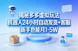 揭秘多多虚拟玩法，机器人24小时自动发货+客服，新手也能月1-5W！| 鹿鸣网创
