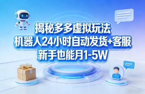 揭秘多多虚拟玩法，机器人24小时自动发货+客服，新手也能月1-5W！| 鹿鸣网创