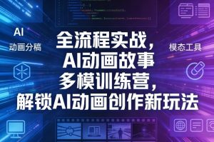 全流程实战，AI动画故事多模训练营，解锁AI动画创作新玩法| 鹿鸣网创