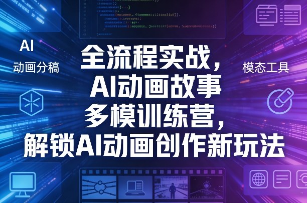全流程实战，AI动画故事多模训练营，解锁AI动画创作新玩法| 鹿鸣网创