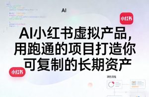 AI小红书虚拟产品，用跑通的项目打造你可复制的长期资产| 鹿鸣网创