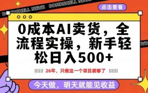 0成本AI卖货，每天十几分钟，新手轻松日入500+，隔天就能见收益【揭秘】| 鹿鸣网创