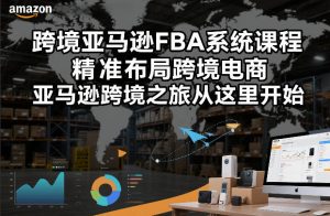跨境亚马逊FBA系统课程，精准布局跨境电商，亚马逊跨境之旅从这里开始（更新）| 鹿鸣网创