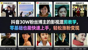 抖音30W粉丝博主的影视混剪教学，零基础也能快速上手，轻松涨粉变现| 鹿鸣网创