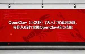 OpenClaw（小龙虾）7天入门实战训练营，带你从0到1掌握OpenClaw核心技能| 鹿鸣网创