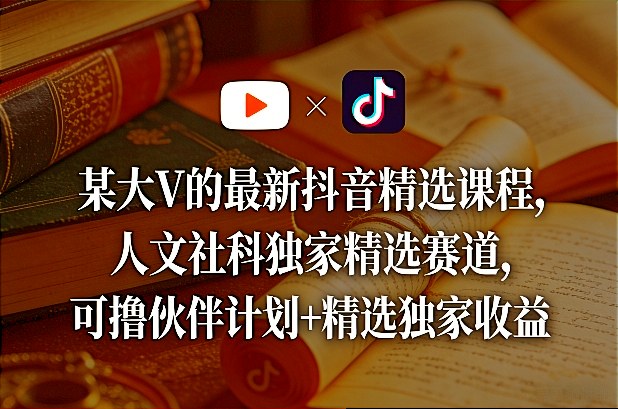 某大V的最新抖音精选课程，人文社科独家精选赛道，可撸伙伴计划+精选独家收益| 鹿鸣网创
