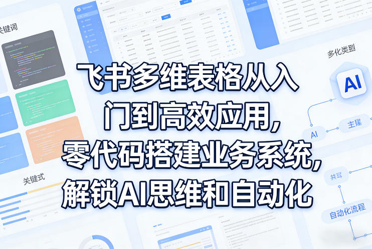 飞书多维表格从入门到高效应用，零代码搭建业务系统，解锁AI思维和自动化| 鹿鸣网创