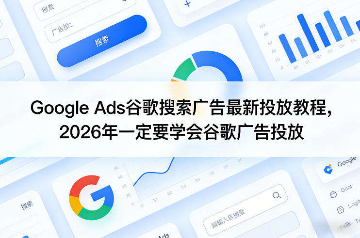 Google Ads谷歌搜索广告最新投放教程，2026年一定要学会谷歌广告投放| 鹿鸣网创