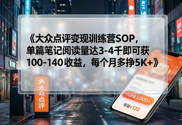 大众点评变现训练营SOP，单篇笔记阅读量达3-4千即可获100-140收益，每个月多挣5K+| 鹿鸣网创
