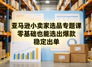 亚马逊小卖家选品专题课，零基础也能选出爆款，稳定出单| 鹿鸣网创