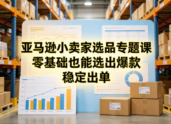 亚马逊小卖家选品专题课，零基础也能选出爆款，稳定出单| 鹿鸣网创