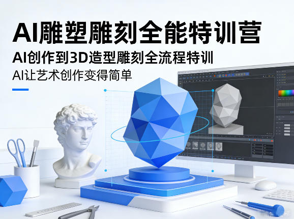 AI雕塑雕刻全能特训营，AI创作到3D造型雕刻全流程特训，AI让艺术创作变得简单| 鹿鸣网创