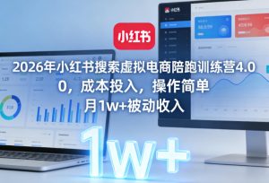 2026年小红书搜索虚拟电商陪跑训练营4.0，0成本投入，操作简单，月1w+被动收入| 鹿鸣网创