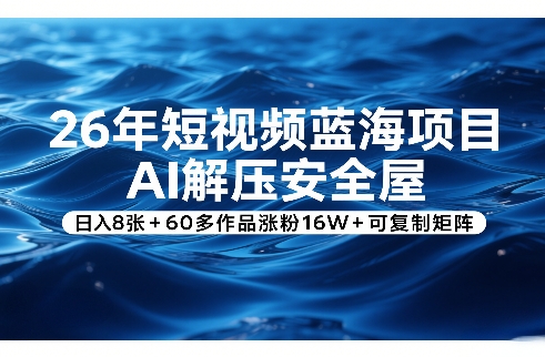 26年短视频蓝海项目，AI解压安全屋，日入8张+60多作品涨粉16W+可复制矩阵| 鹿鸣网创