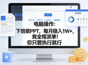 电脑操作：下班做PPT，每月稳入1W+，我全程派单！你只管执行就行【揭秘】| 鹿鸣网创