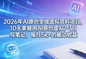 2026年AI原创全域虚拟资料项目，10天掌握用AI原创虚拟产品＋写笔记，每月5k+的被动收益| 鹿鸣网创