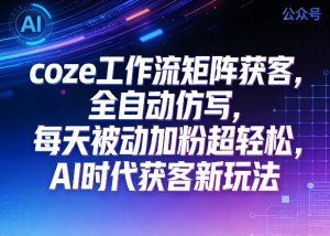 公众号coze工作流矩阵获客，全自动仿写，每天被动加粉超轻松，AI时代获客新玩法| 鹿鸣网创