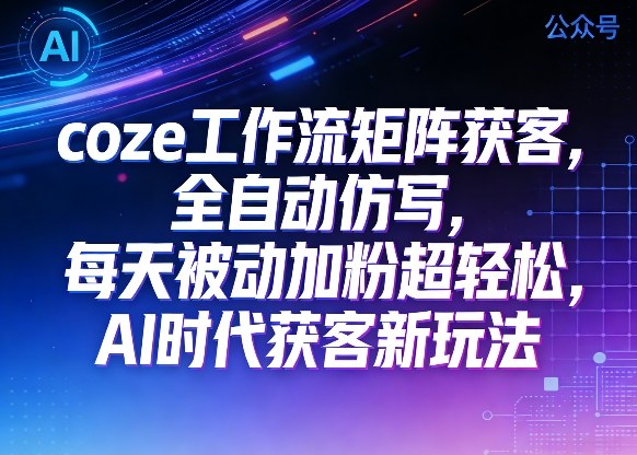 公众号coze工作流矩阵获客，全自动仿写，每天被动加粉超轻松，AI时代获客新玩法| 鹿鸣网创