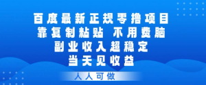 百度最新正规零撸项目，靠复制粘贴，不用费脑，副业收入超稳定，当天见收益，人人可做【揭秘】| 鹿鸣网创