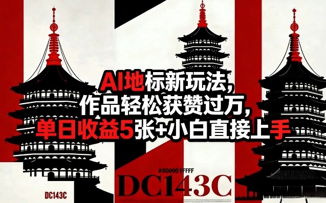 AI地标新玩法，作品轻松获赞过万，单日收益5张+小白直接上手| 鹿鸣网创