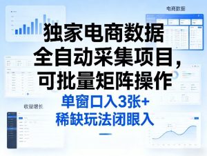 独家电商数据全自动采集项目，可批量矩阵操作，单窗口日入3张+，稀缺玩法闭眼入【揭秘】| 鹿鸣网创