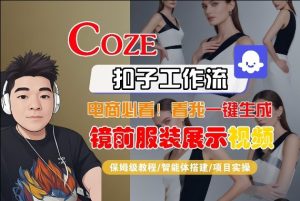 Coze智能体工作流一键生成“镜前服装展示“短视频,全流程保姆级教学| 鹿鸣网创